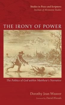 The Irony of Power: The Politics of God Within Matthew's Narrative (Studies in Peace and Scripture: Institute of Mennonite Studi)