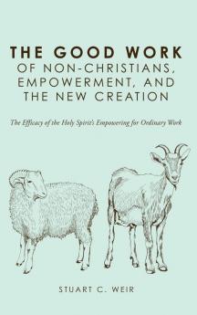 The Good Work of Non-Christians Empowerment and the New Creation: The Efficacy of the Holy Spirit's Empowering for Ordinary Work