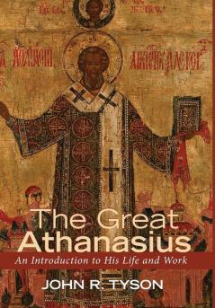 The Great Athanasius: An Introduction to His Life and Work