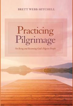 Practicing Pilgrimage: On Being and Becoming God's Pilgrim People