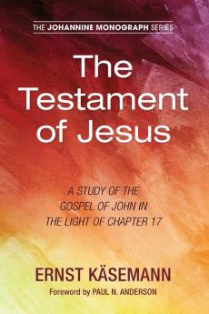 The Testament of Jesus: A Study of the Gospel of John in the Light of Chapter 17: 6 (Johannine Monograph)