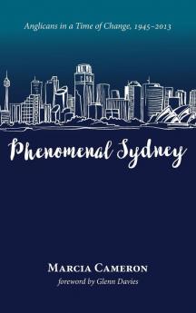 Phenomenal Sydney: Anglicans in a Time of Change 1945-2013