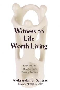 Witness to Life Worth Living: Reflections on Miroslav Volf's Ethics of Embrace