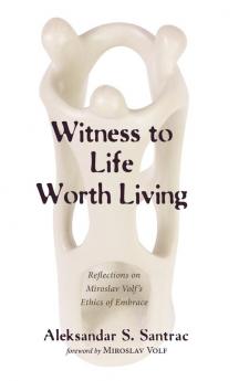 Witness to Life Worth Living: Reflections on Miroslav Volf's Ethics of Embrace