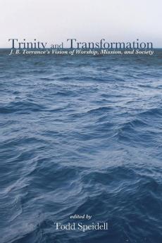 Trinity and Transformation: J. B. Torrance's Vision of Worship Mission and Society