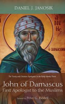 John of Damascus First Apologist to the Muslims: The Trinity and Christian Apologetics in the Early Islamic Period