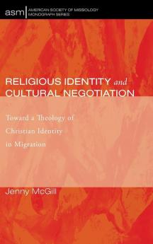 Religious Identity and Cultural Negotiation: Toward a Theology of Christian Identity in Migration: 29 (American Society of Missiology Monograph)