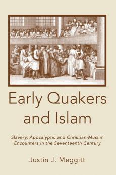 Early Quakers and Islam: Slavery Apocalyptic and Christian-Muslim Encounters in the Seventeenth Century (Studies on Inter-religious Relations)