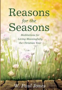 Reasons for the Seasons: Meditations for Living Meaningfully the Christian Year