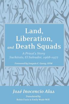 Land Liberation and Death Squads: A Priest's Story Suchitoto El Salvador 1968-1977