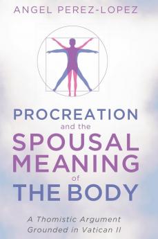 Procreation and the Spousal Meaning of the Body: A Thomistic Argument Grounded in Vatican II