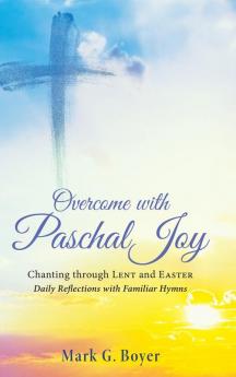 Overcome with Paschal Joy: Chanting Through Lent and Easter--Daily Reflections with Familiar Hymns