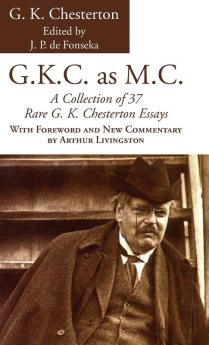 G.K.C. as M.C.: A Collection of 37 Rare G. K. Chesterton Essays