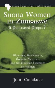 Shona Women in Zimbabwe-A Purchased People?: Marriage Bridewealth Domestic Violence and the Christian Traditions on Women: 12 (African Christian Studies)