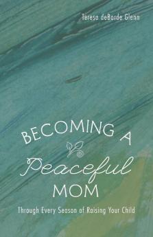 Becoming a Peaceful Mom: Through Every Season of Raising Your Child