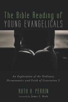 The Bible Reading of Young Evangelicals: An Exploration of the Ordinary Hermeneutics and Faith of Generation Y