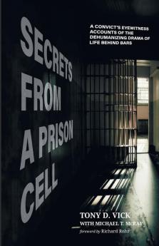 Secrets from a Prison Cell: A Convict's Eyewitness Accounts of the Dehumanizing Drama of Life Behind Bars