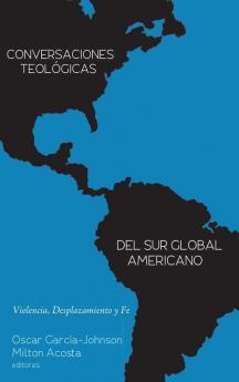 Conversaciones Teológicas del Sur Global Americano: Violencia Desplazamiento Y Fe