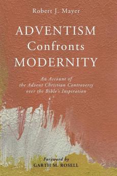 Adventism Confronts Modernity: An Account of the Advent Christian Controversy Over the Bible's Inspiration