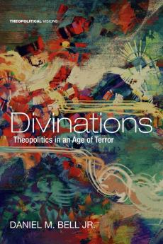 Divinations: Theopolitics in an Age of Terror: 22 (Theopolitical Visions)