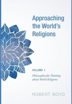 Approaching the World's Religions Volume 1: Philosophically Thinking about World Religions