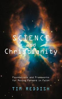 Science and Christianity: Foundations and Frameworks for Moving Forward in Faith