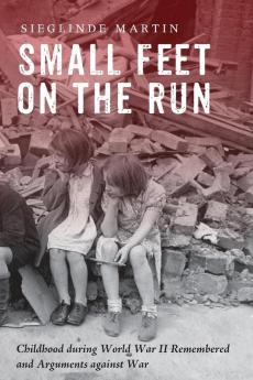 Small Feet on the Run: Childhood during World War II Remembered and Arguments against War