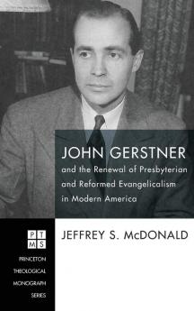 John Gerstner and the Renewal of Presbyterian and Reformed Evangelicalism in Modern America: 226 (Princeton Theological Monograph)