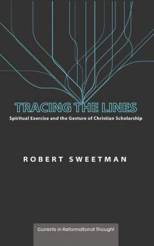 Tracing the Lines: Spiritual Exercise and the Gesture of Christian Scholarship (Currents in Reformational Thought)