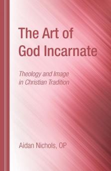 The Art of God Incarnate: Theology and Image in Christian Tradition