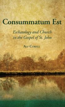 Consummatum Est: Eschatology and Church in the Gospel of St. John