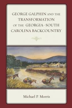 George Galphin and the Transformation of the Georgia-South Carolina Backcountry