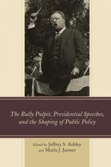 Bully Pulpit Presidential Speeches and the Shaping of Public Policy
