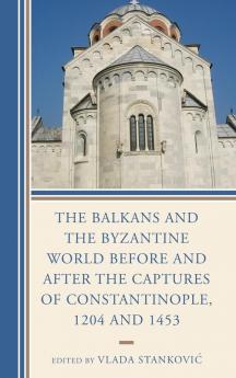 Balkans and the Byzantine World before and after the Captures of Constantinople 1204 and 1453
