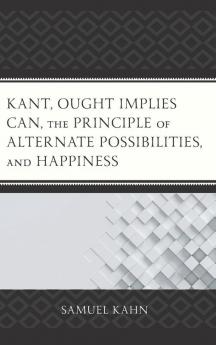 Kant Ought Implies Can the Principle of Alternate Possibilities and Happiness