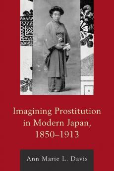 Imagining Prostitution in Modern Japan 1850-1913