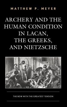 Archery and the Human Condition in Lacan the Greeks and Nietzsche