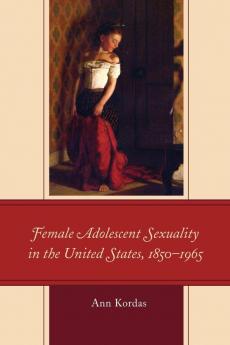 Female Adolescent Sexuality in the United States 1850-1965