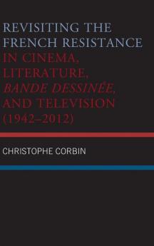 Revisiting the French Resistance in Cinema Literature Bande Dessinée and Television (1942-2012)