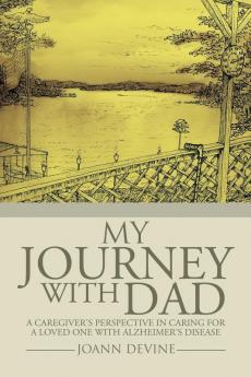 My Journey with Dad: A Caregiver's Perspective in Caring for a Loved One with Alzheimer's Disease