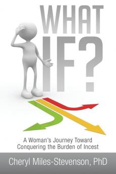 What If?: A Woman's Journey Toward Conquering the Burden of Incest