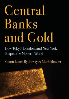 Central Banks and Gold: How Tokyo London and New York Shaped the Modern World (Cornell Studies in Money)