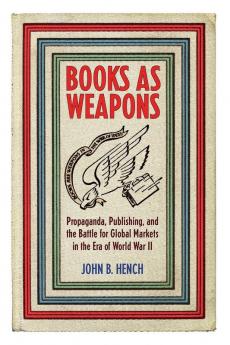 Books As Weapons: Propaganda Publishing and the Battle for Global Markets in the Era of World War II