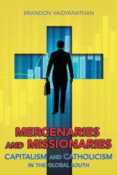 Mercenaries and Missionaries: Capitalism and Catholicism in the Global South