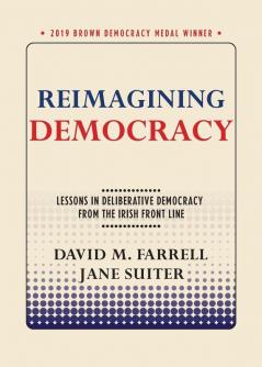 Reimagining Democracy: Lessons in Deliberative Democracy from the Irish Front Line (Brown Democracy Medal)