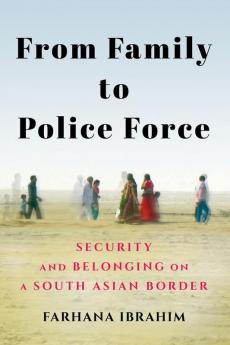 From Family to Police Force: Security and Belonging on a South Asian Border (Police/Worlds: Studies in Security Crime and Governance)