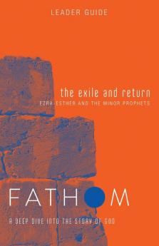 Fathom Bible Studies: The Exile and Return Leader Guide: Exza Esther And The Minor Prophets (Fathom Bible Studies A Deep dive Into The Story Of God)