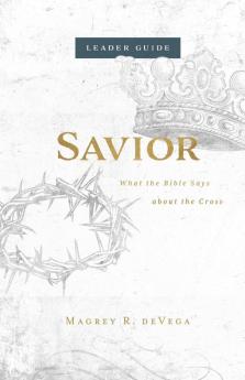 Savior Leader Guide: What the Bible Says about the Cross