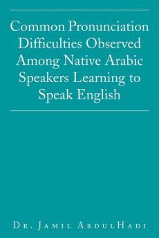 Common Pronunciation Difficulties Observed Among Native Arabic Speakers Learning to Speak English