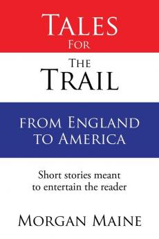 Tales For The Trail from England to America: Short stories meant to entertain the reader